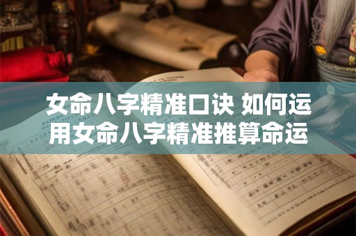 女命八字精准口诀 如何运用女命八字精准推算命运