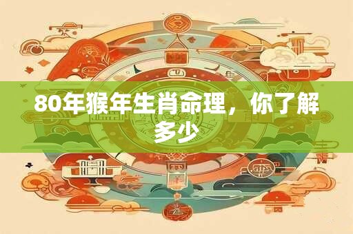 80年猴年生肖命理，你了解多少