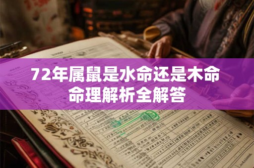 72年属鼠是水命还是木命 命理解析全解答