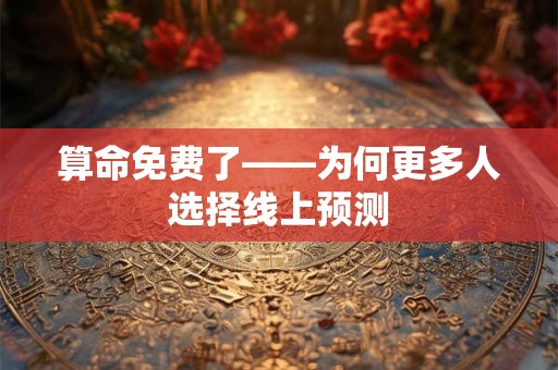 算命免费了——为何更多人选择线上预测