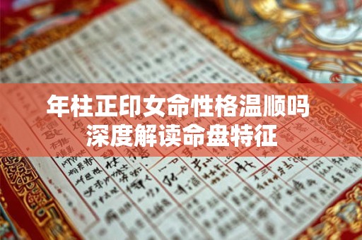 年柱正印女命性格温顺吗 深度解读命盘特征