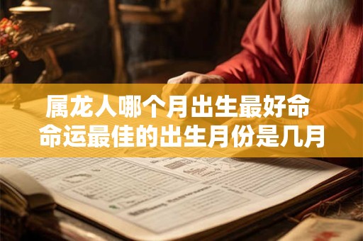 属龙人哪个月出生最好命 命运最佳的出生月份是几月