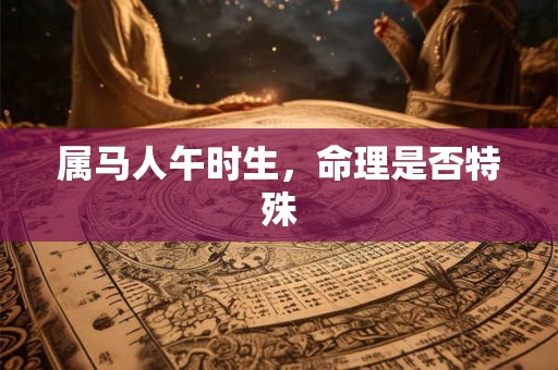 属马人午时生，命理是否特殊