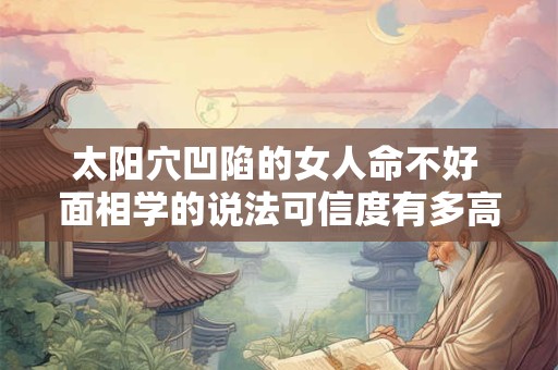 太阳穴凹陷的女人命不好 面相学的说法可信度有多高