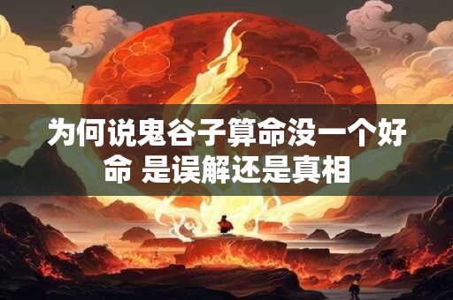 为何说鬼谷子算命没一个好命 是误解还是真相