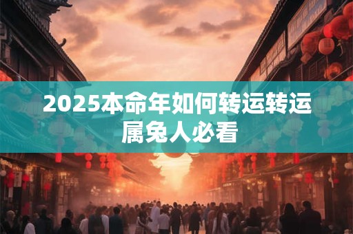 2025本命年如何转运转运 属兔人必看