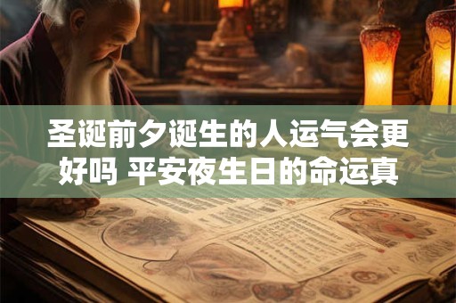 圣诞前夕诞生的人运气会更好吗 平安夜生日的命运真相