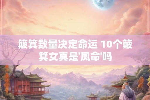 簸箕数量决定命运 10个簸箕女真是'凤命'吗