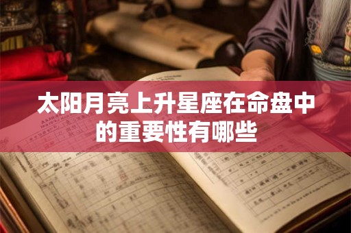 详细阅读:太阳月亮上升星座在命盘中的重要性有哪些 太阳月亮上升星座在命盘中的重要性有哪些