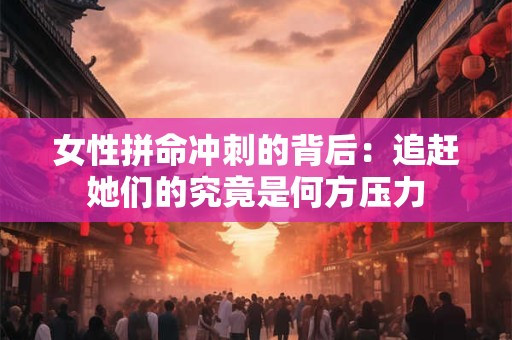 女性拼命冲刺的背后：追赶她们的究竟是何方压力
