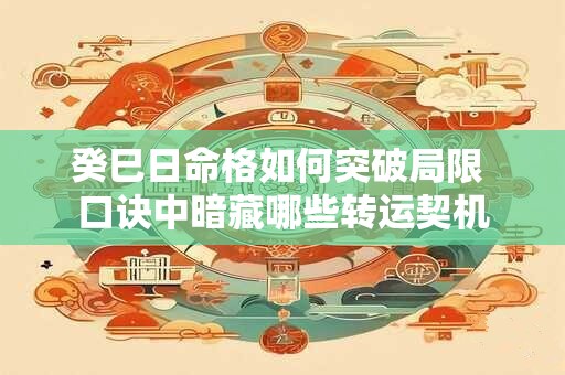 癸巳日命格如何突破局限 口诀中暗藏哪些转运契机