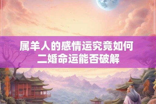 属羊人的感情运究竟如何 二婚命运能否破解
