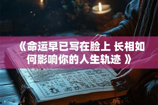 《命运早已写在脸上 长相如何影响你的人生轨迹 》