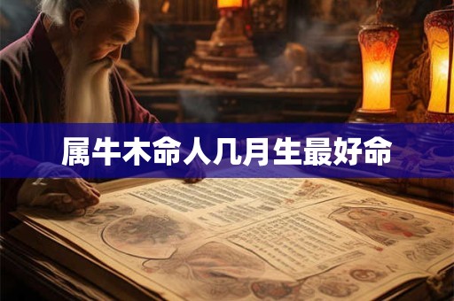 属牛木命人几月生最好命