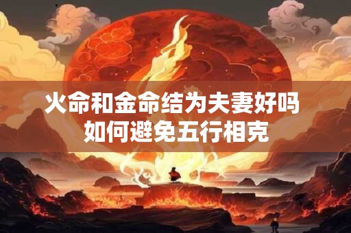 火命和金命结为夫妻好吗 如何避免五行相克
