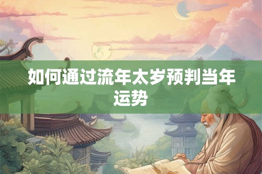 如何通过流年太岁预判当年运势