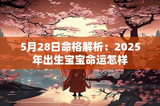 5月28日命格解析：2025年出生宝宝命运怎样