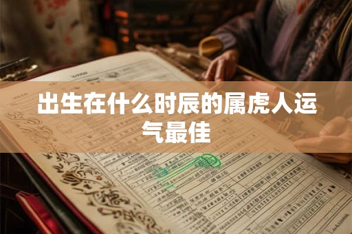 出生在什么时辰的属虎人运气最佳