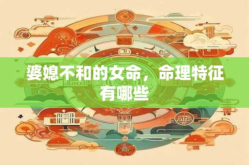 婆媳不和的女命，命理特征有哪些