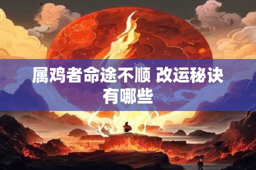 属鸡者命途不顺 改运秘诀有哪些