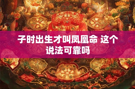 子时出生才叫凤凰命 这个说法可靠吗