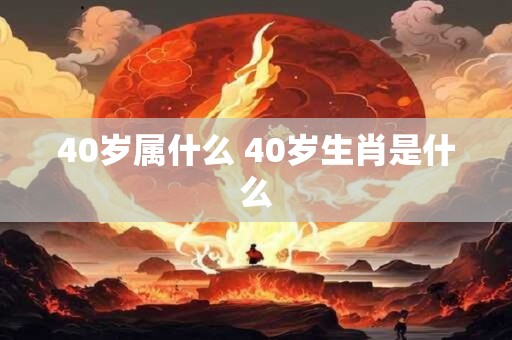 40岁属什么 40岁生肖是什么