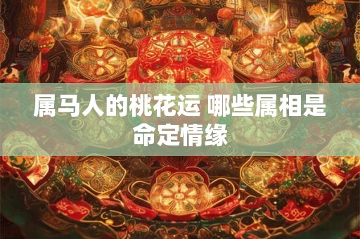 属马人的桃花运 哪些属相是命定情缘