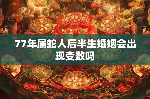 77年属蛇人后半生婚姻会出现变数吗