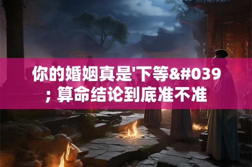 你的婚姻真是'下等' 算命结论到底准不准