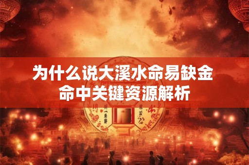 为什么说大溪水命易缺金 命中关键资源解析