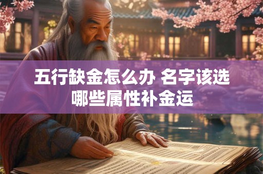 五行缺金怎么办 名字该选哪些属性补金运
