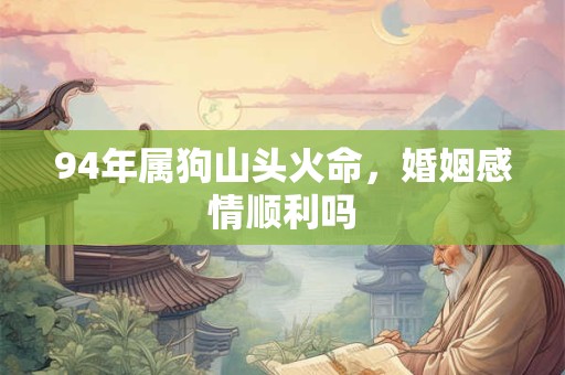 94年属狗山头火命，婚姻感情顺利吗