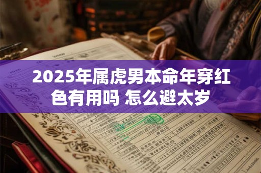 2025年属虎男本命年穿红色有用吗 怎么避太岁