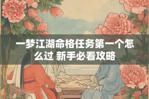 一梦江湖命格任务第一个怎么过 新手必看攻略