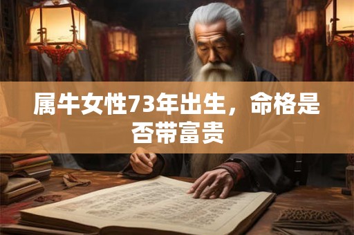 属牛女性73年出生，命格是否带富贵