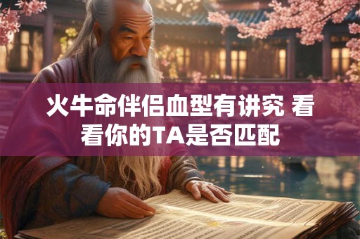 火牛命伴侣血型有讲究 看看你的TA是否匹配