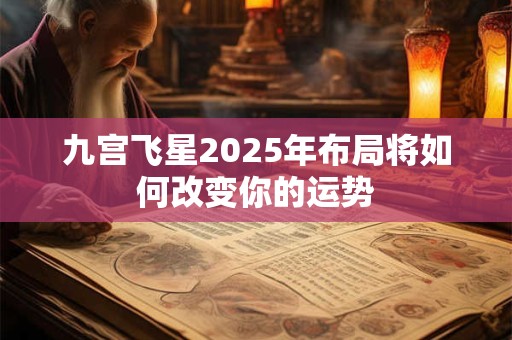九宫飞星2025年布局将如何改变你的运势