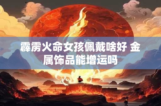 霹雳火命女孩佩戴啥好 金属饰品能增运吗