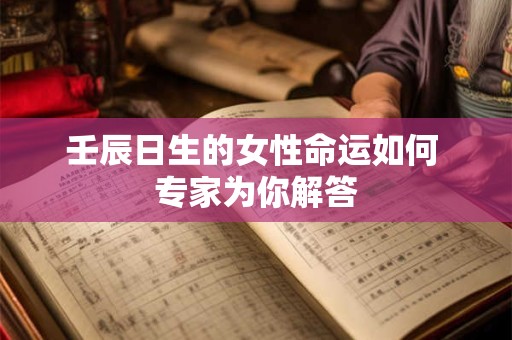 壬辰日生的女性命运如何 专家为你解答