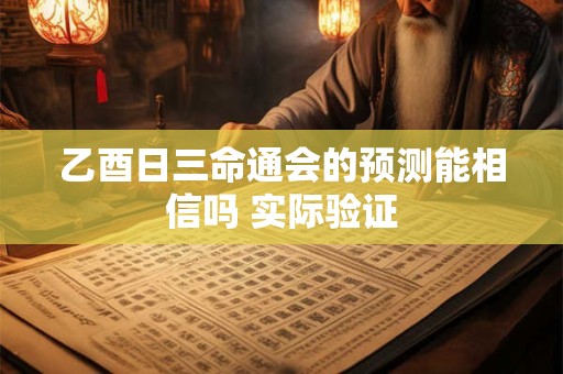 乙酉日三命通会的预测能相信吗 实际验证