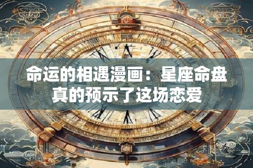 命运的相遇漫画：星座命盘真的预示了这场恋爱