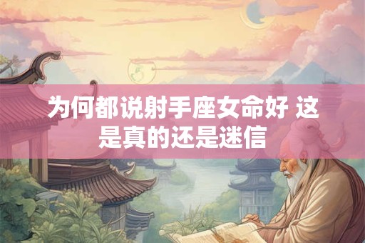 为何都说射手座女命好 这是真的还是迷信