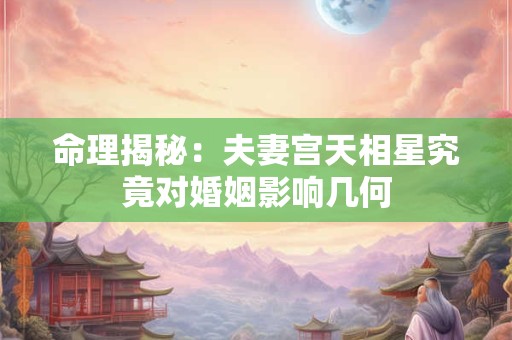 命理揭秘：夫妻宫天相星究竟对婚姻影响几何
