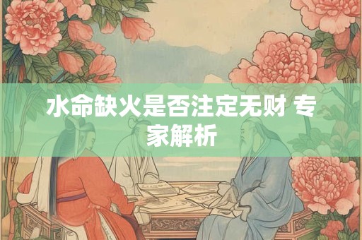 水命缺火是否注定无财 专家解析
