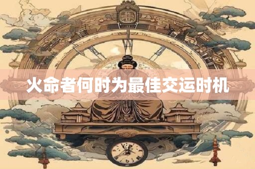 火命者何时为最佳交运时机