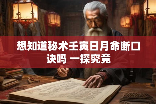 想知道秘术壬寅日月命断口诀吗 一探究竟 想知道秘术壬寅日月命断口诀吗 一探究竟