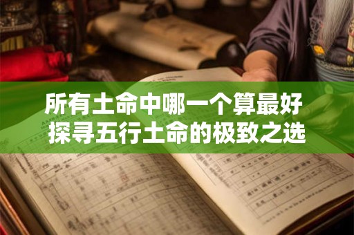 所有土命中哪一个算最好 探寻五行土命的极致之选