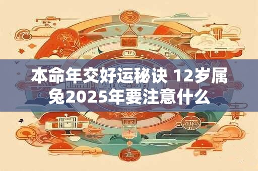 本命年交好运秘诀 12岁属兔2025年要注意什么