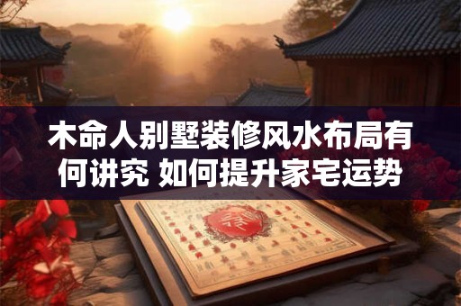 木命人别墅装修风水布局有何讲究 如何提升家宅运势