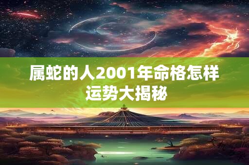属蛇的人2001年命格怎样 运势大揭秘